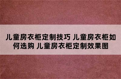 儿童房衣柜定制技巧 儿童房衣柜如何选购 儿童房衣柜定制效果图